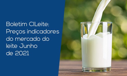 Boletim CILeite: Preços indicadores do mercado do leite Junho de 2021